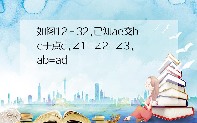 如图12-32,已知ae交bc于点d,∠1=∠2=∠3,ab=ad