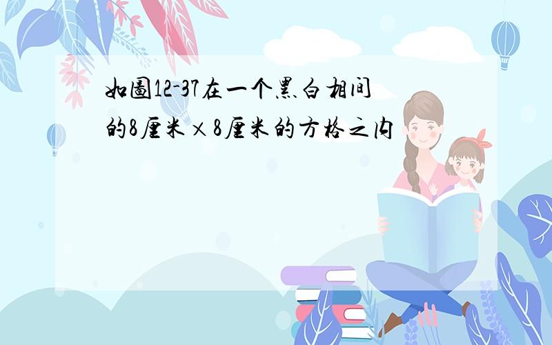 如图12-37在一个黑白相间的8厘米×8厘米的方格之内