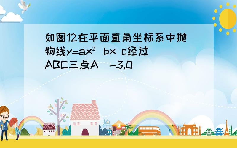 如图12在平面直角坐标系中抛物线y=ax² bx c经过ABC三点A(-3,0)