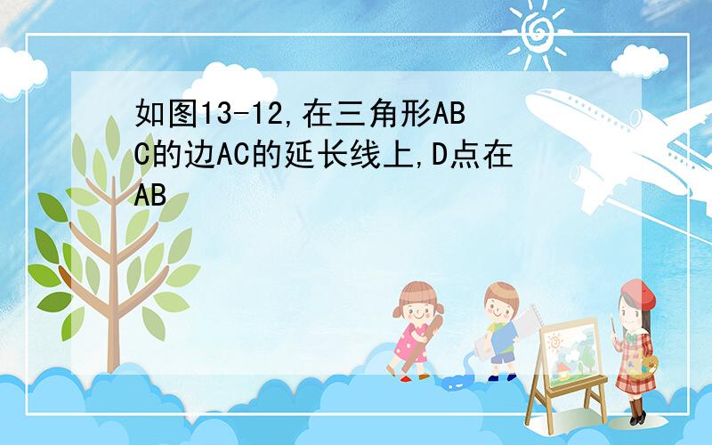 如图13-12,在三角形ABC的边AC的延长线上,D点在AB