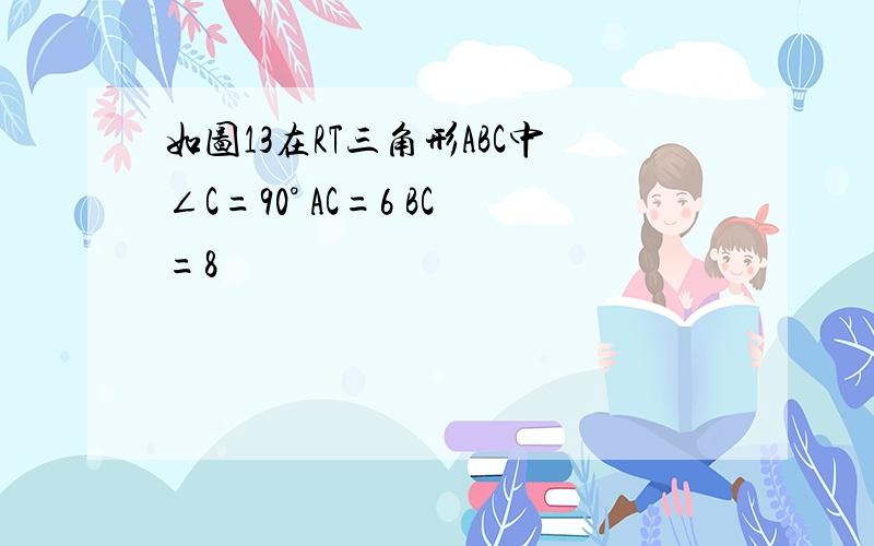 如图13在RT三角形ABC中∠C=90° AC=6 BC=8