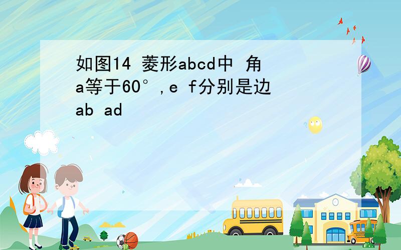 如图14 菱形abcd中 角a等于60°,e f分别是边ab ad