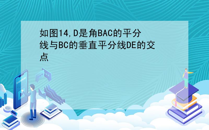 如图14,D是角BAC的平分线与BC的垂直平分线DE的交点