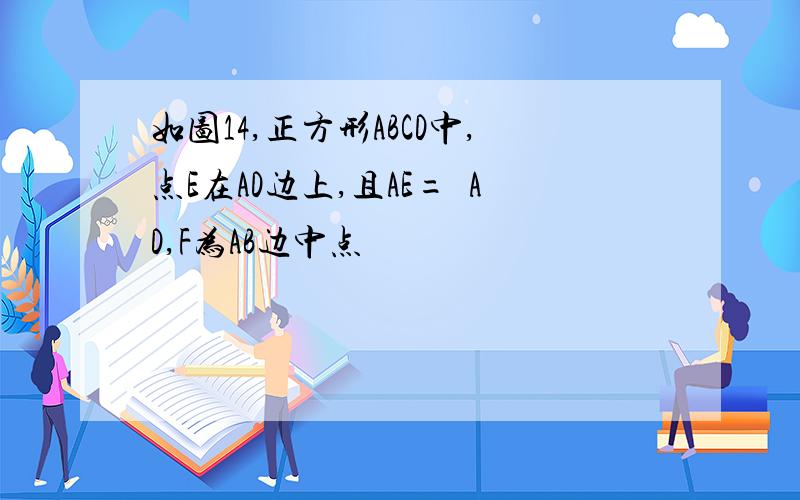 如图14,正方形ABCD中,点E在AD边上,且AE=¼AD,F为AB边中点