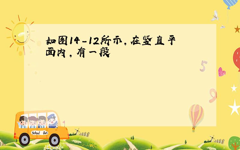 如图14-12所示,在竖直平面内,有一段 