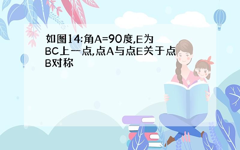 如图14:角A=90度,E为BC上一点,点A与点E关于点B对称