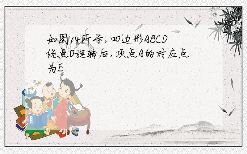 如图14所示,四边形ABCD绕点O旋转后,顶点A的对应点为E