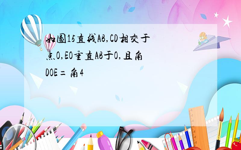 如图15直线AB,CD相交于点O,EO垂直AB于O,且角DOE=角4