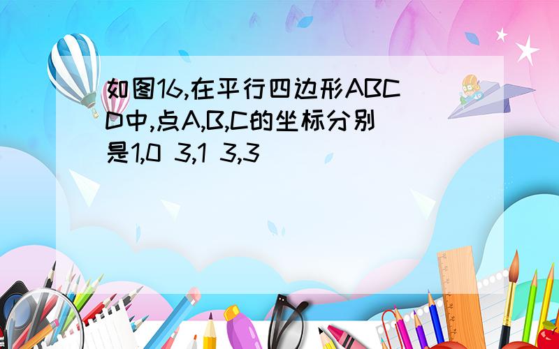 如图16,在平行四边形ABCD中,点A,B,C的坐标分别是1,0 3,1 3,3