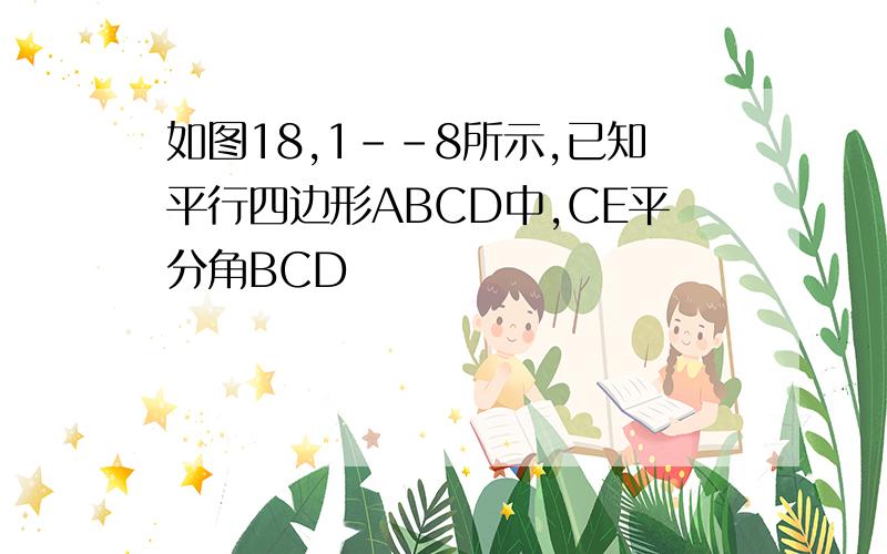 如图18,1--8所示,已知平行四边形ABCD中,CE平分角BCD