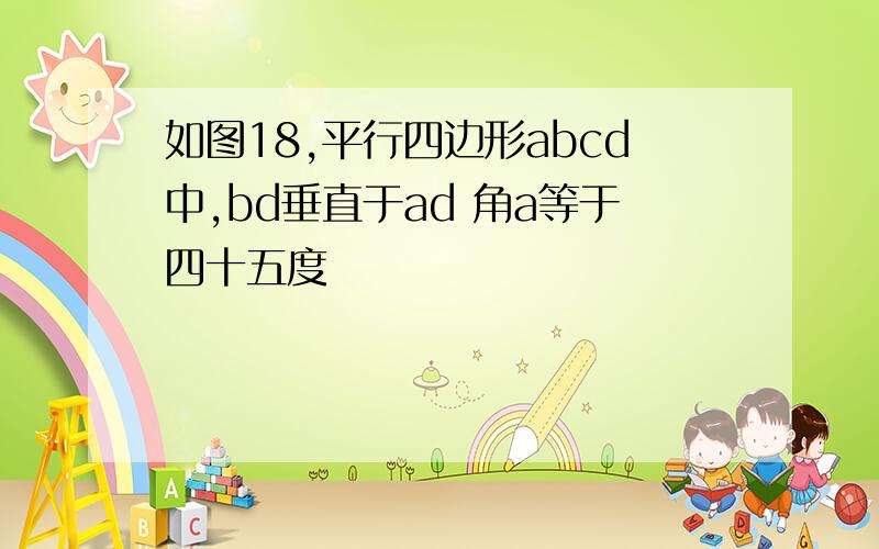 如图18,平行四边形abcd中,bd垂直于ad 角a等于四十五度