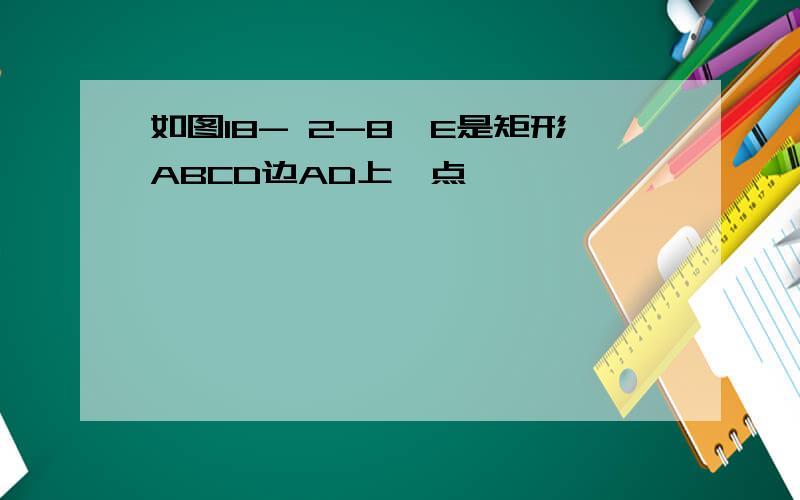 如图18- 2-8,E是矩形ABCD边AD上一点