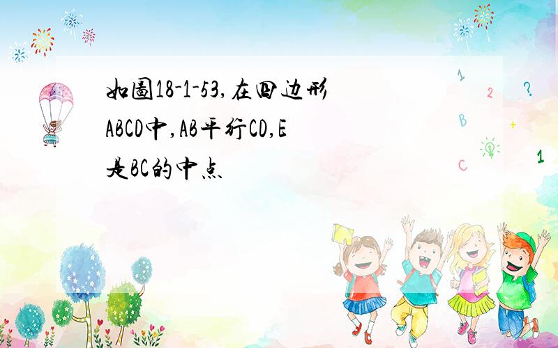 如图18-1-53,在四边形ABCD中,AB平行CD,E是BC的中点