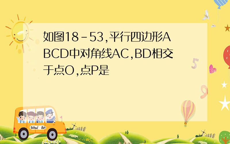 如图18-53,平行四边形ABCD中对角线AC,BD相交于点O,点P是