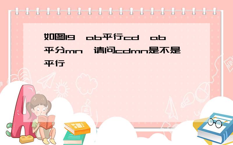 如图19,ab平行cd,ab平分mn,请问cdmn是不是平行