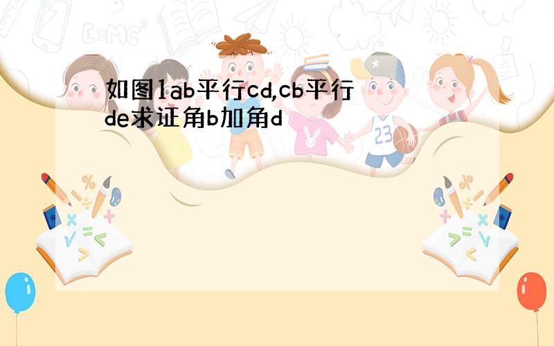 如图1ab平行cd,cb平行de求证角b加角d