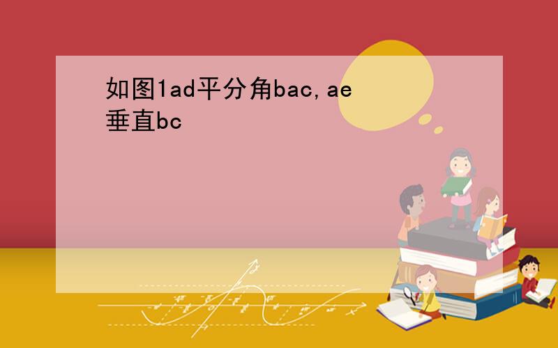 如图1ad平分角bac,ae垂直bc