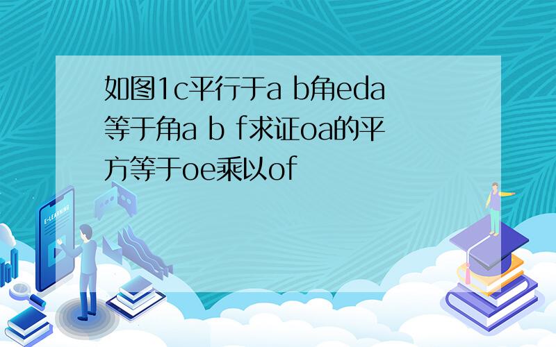 如图1c平行于a b角eda等于角a b f求证oa的平方等于oe乘以of