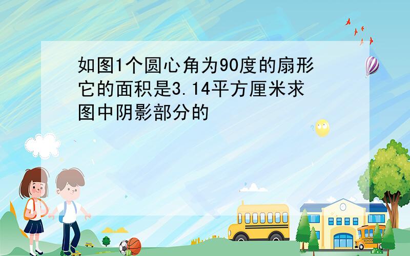 如图1个圆心角为90度的扇形它的面积是3.14平方厘米求图中阴影部分的