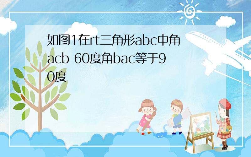 如图1在rt三角形abc中角acb 60度角bac等于90度