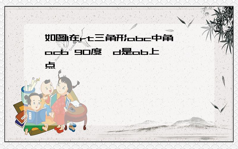 如图1在rt三角形abc中角acb 90度,d是ab上一点