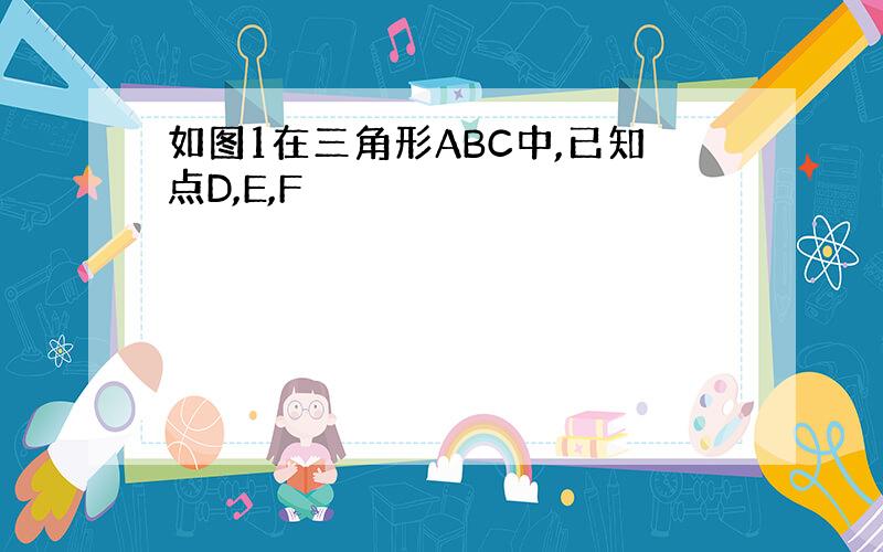 如图1在三角形ABC中,已知点D,E,F