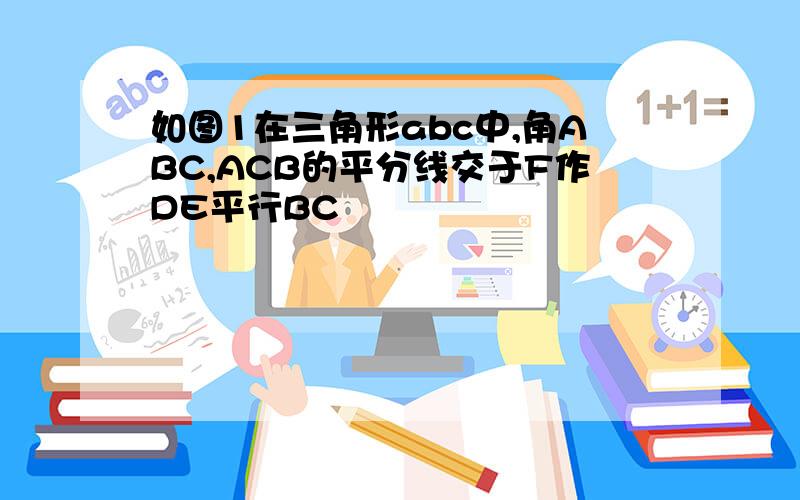 如图1在三角形abc中,角ABC,ACB的平分线交于F作DE平行BC