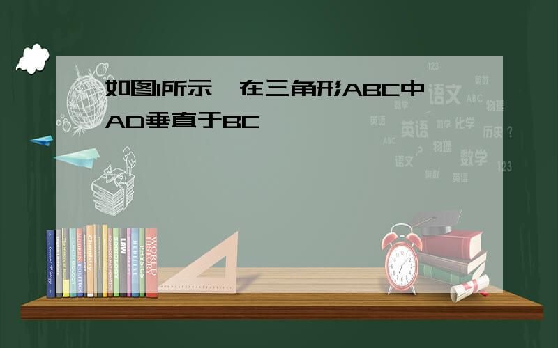 如图1所示,在三角形ABC中AD垂直于BC