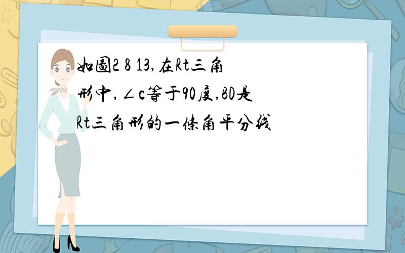 如图2 8 13,在Rt三角形中,∠c等于90度,BD是Rt三角形的一条角平分线