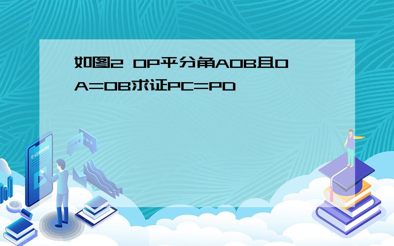 如图2 OP平分角AOB且OA=OB求证PC=PD