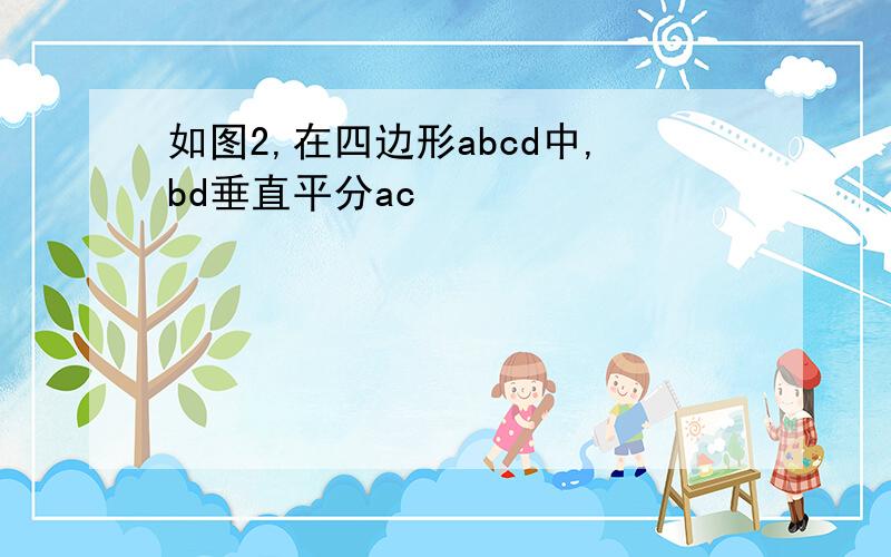 如图2,在四边形abcd中,bd垂直平分ac