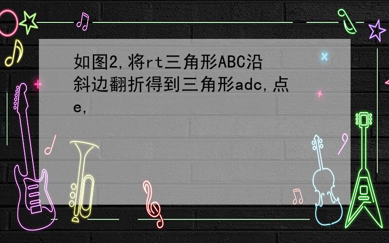 如图2,将rt三角形ABC沿斜边翻折得到三角形adc,点e,