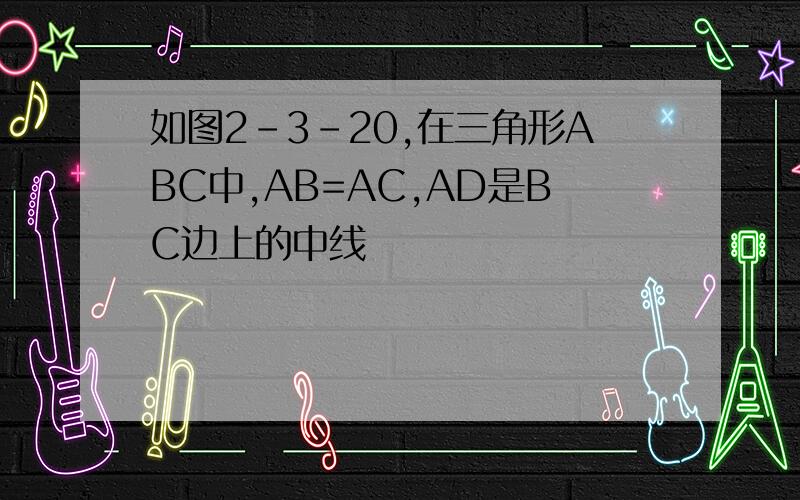 如图2-3-20,在三角形ABC中,AB=AC,AD是BC边上的中线