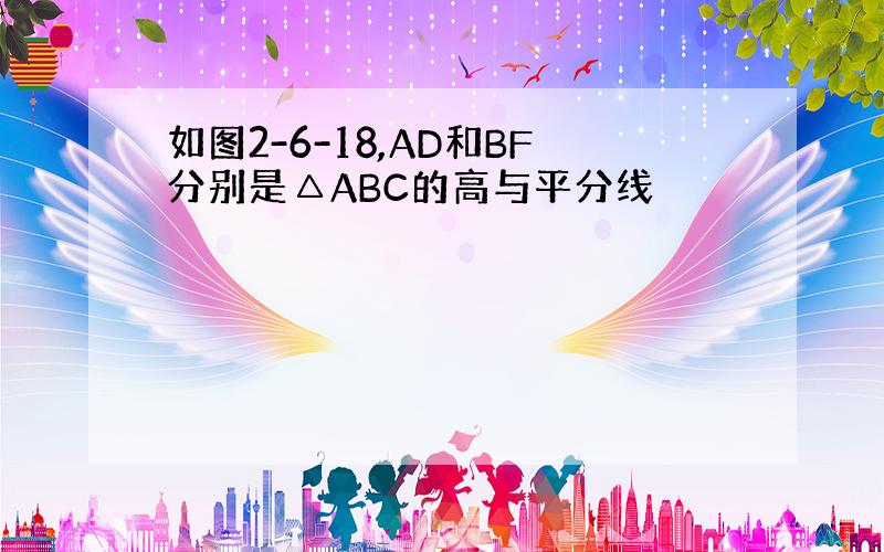 如图2-6-18,AD和BF分别是△ABC的高与平分线