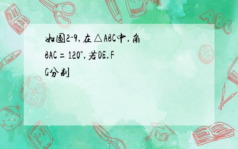 如图2-9,在△ABC中,角BAC=120°,若DE,FG分别