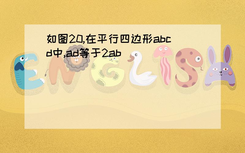 如图20,在平行四边形abcd中,ad等于2ab