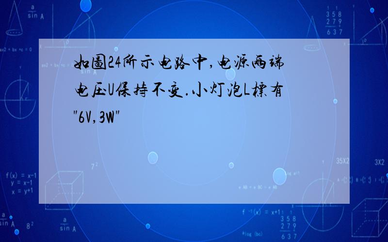 如图24所示电路中,电源两端电压U保持不变.小灯泡L标有"6V,3W"