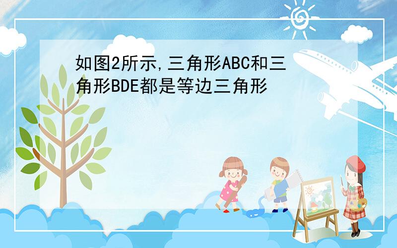 如图2所示,三角形ABC和三角形BDE都是等边三角形