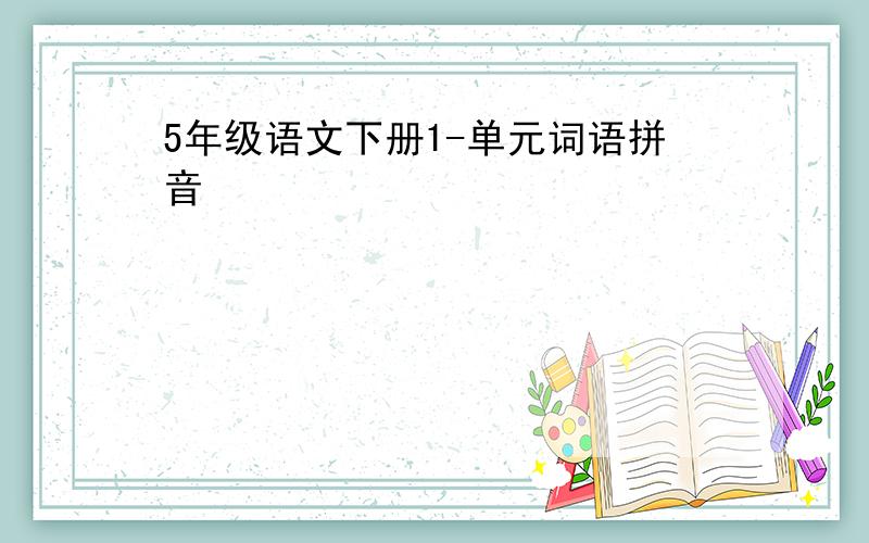 5年级语文下册1-单元词语拼音