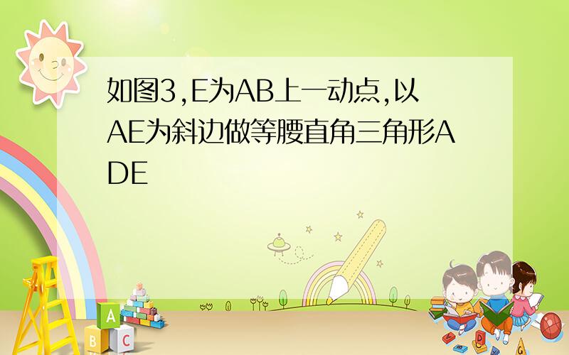 如图3,E为AB上一动点,以AE为斜边做等腰直角三角形ADE