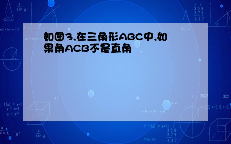 如图3,在三角形ABC中,如果角ACB不是直角