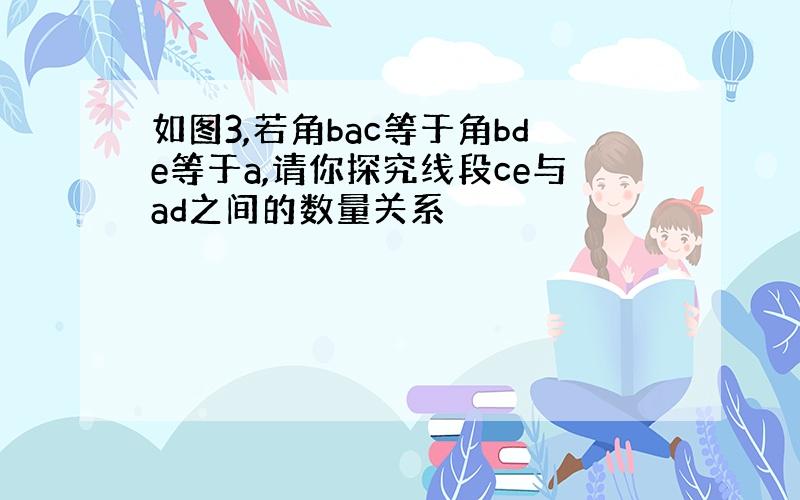 如图3,若角bac等于角bde等于a,请你探究线段ce与ad之间的数量关系