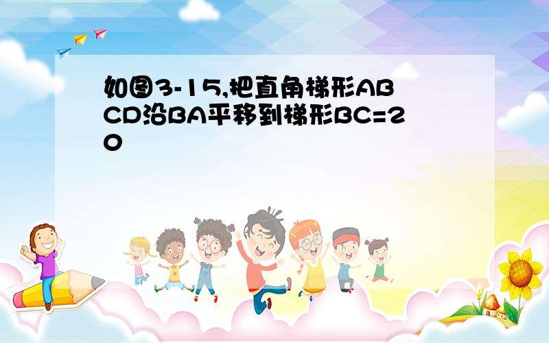 如图3-15,把直角梯形ABCD沿BA平移到梯形BC=20