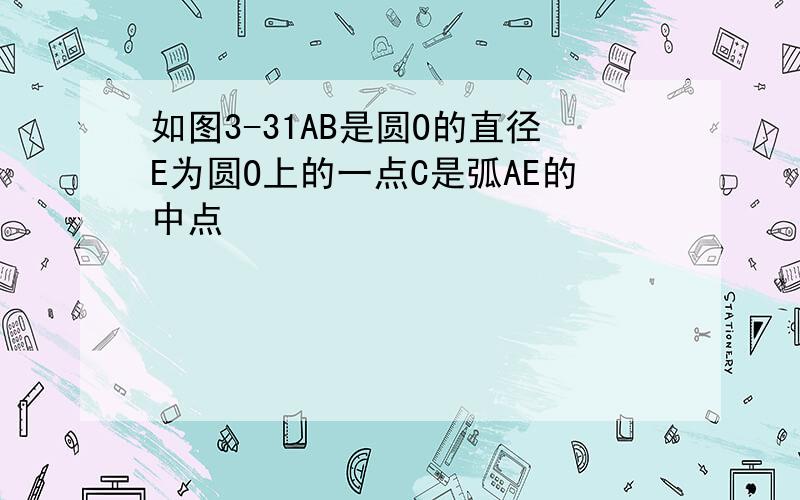 如图3-31AB是圆O的直径E为圆O上的一点C是弧AE的中点