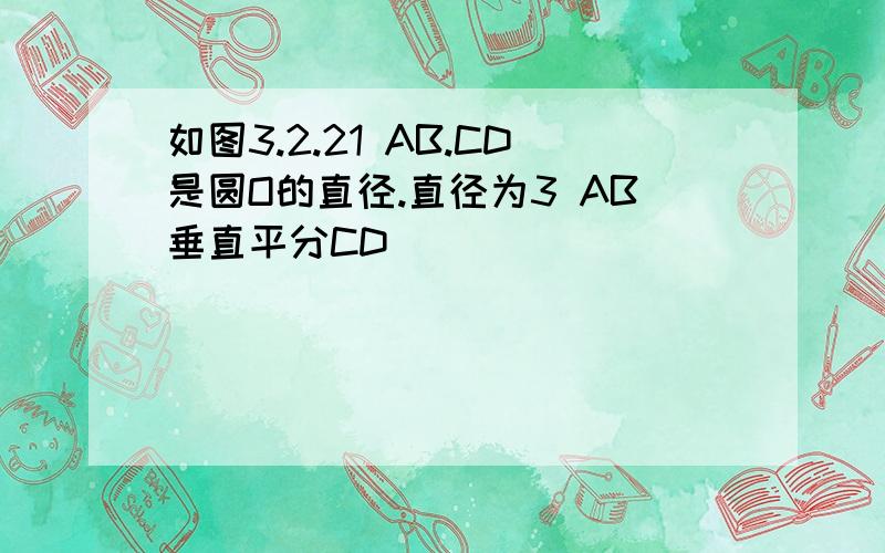 如图3.2.21 AB.CD是圆O的直径.直径为3 AB垂直平分CD