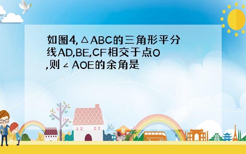 如图4,△ABC的三角形平分线AD,BE,CF相交于点O,则∠AOE的余角是