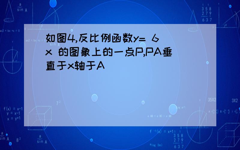 如图4,反比例函数y= 6 x 的图象上的一点P,PA垂直于x轴于A