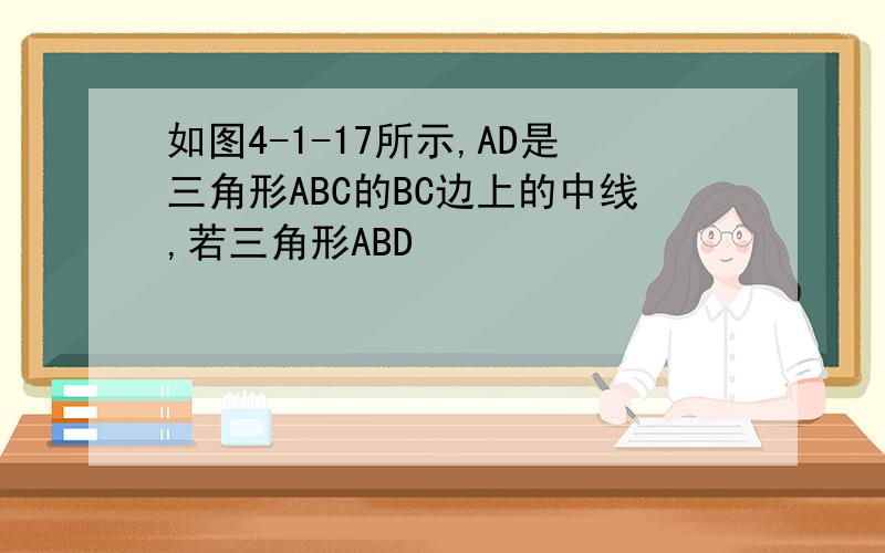 如图4-1-17所示,AD是三角形ABC的BC边上的中线,若三角形ABD