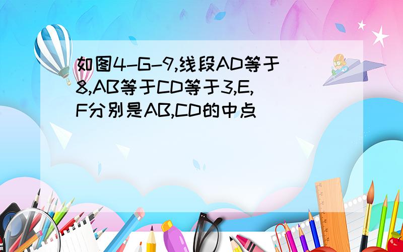 如图4-G-9,线段AD等于8,AB等于CD等于3,E,F分别是AB,CD的中点