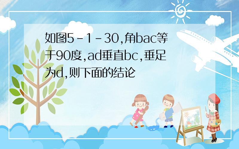 如图5-1-30,角bac等于90度,ad垂直bc,垂足为d,则下面的结论